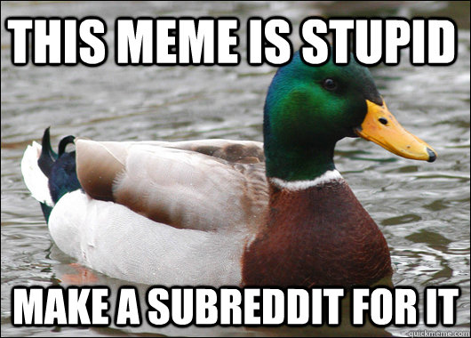this meme is stupid make a subreddit for it  Actual Advice Mallard