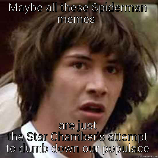 MAYBE ALL THESE SPIDERMAN MEMES  ARE JUST THE STAR CHAMBER'S ATTEMPT TO DUMB DOWN OUR POPULACE conspiracy keanu