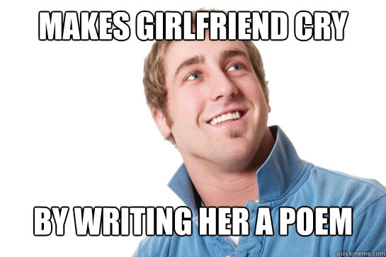 Makes girlfriend cry By writing her a poem  Misunderstood D-Bag