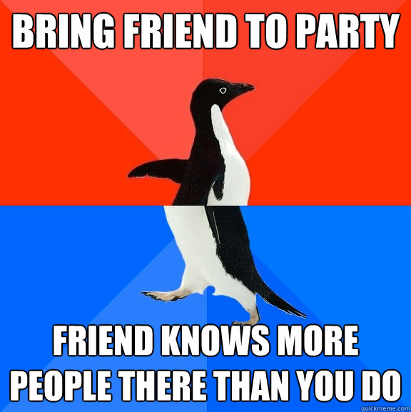 Bring friend to party friend knows more people there than you do  Socially Awesome Awkward Penguin
