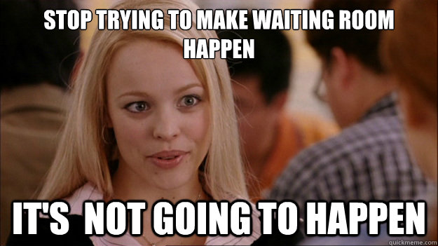 Stop trying to make waiting room happen It's  NOT GOING TO HAPPEN  Stop trying to make happen Rachel McAdams