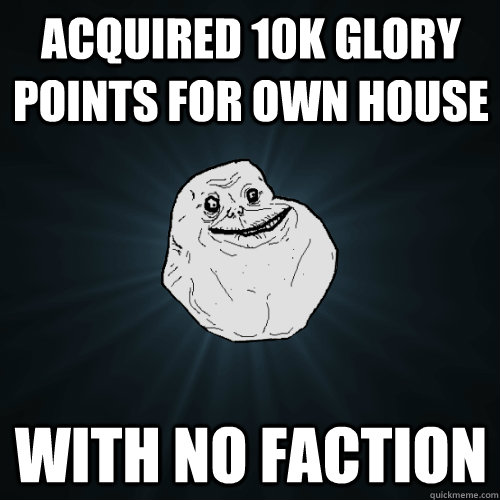 Acquired 10k glory points for own house with no faction  Forever Alone