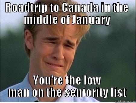 ROADTRIP TO CANADA IN THE MIDDLE OF JANUARY YOU'RE THE LOW MAN ON THE SENIORITY LIST 1990s Problems