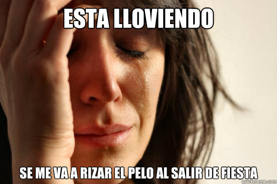 Esta lloviendo se me va a rizar el pelo al salir de fiesta  First World Problems