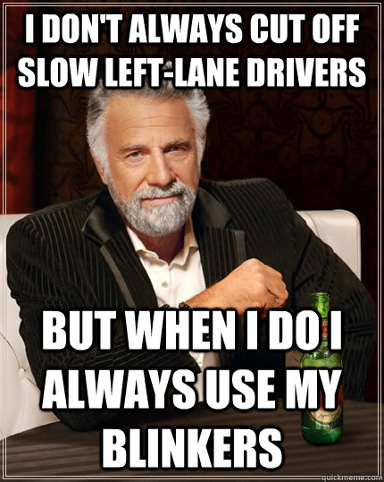 I don't always cut off slow left-lane drivers but when I do I always use my blinkers   The Most Interesting Man In The World