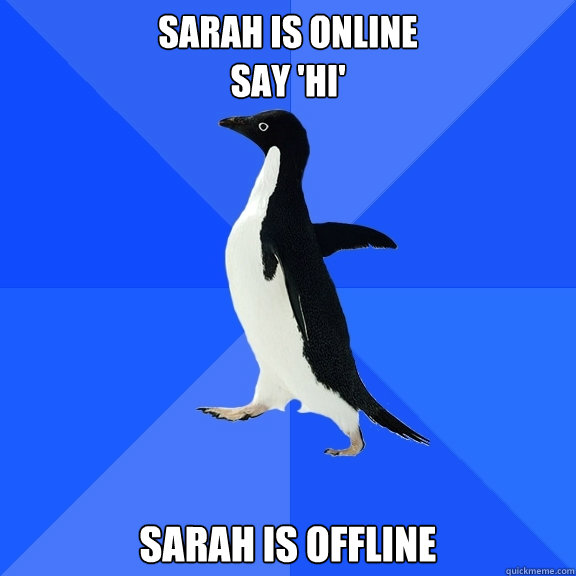 SARAH IS ONLINE
SAY 'HI' SARAH IS OFFLINE  Socially Awkward Penguin