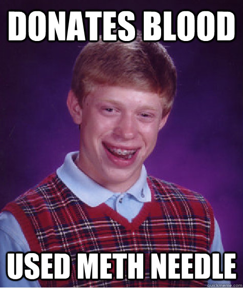 Donates Blood used meth needle  Bad Luck Brian