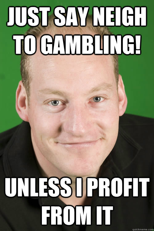 just say neigh to gambling! Unless I profit from it  