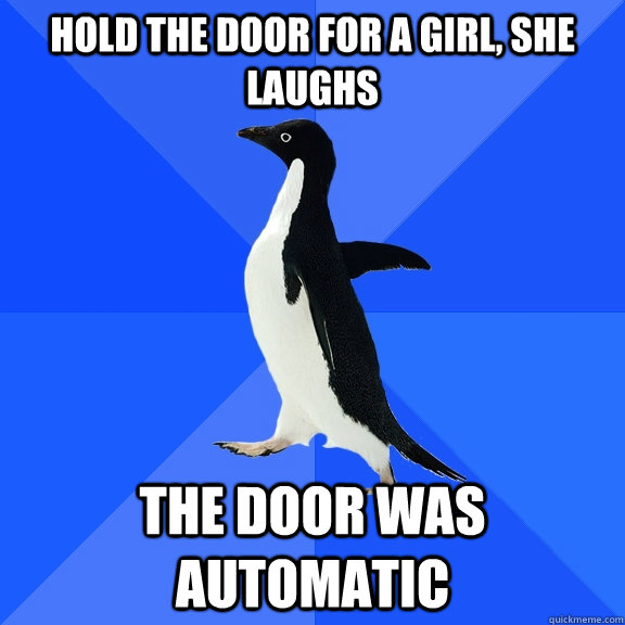Hold the door for a girl, she laughs The door was automatic  Socially Awkward Penguin