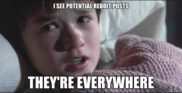 I see potential reddit posts they're everywhere - I see potential reddit posts they're everywhere  See Dead People
