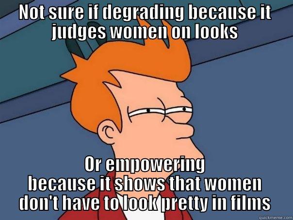NOT SURE IF DEGRADING BECAUSE IT JUDGES WOMEN ON LOOKS OR EMPOWERING BECAUSE IT SHOWS THAT WOMEN DON'T HAVE TO LOOK PRETTY IN FILMS Futurama Fry