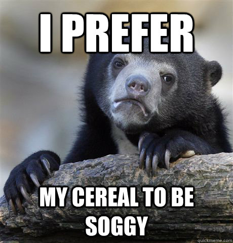 I prefer my cereal to be soggy  Confession Bear