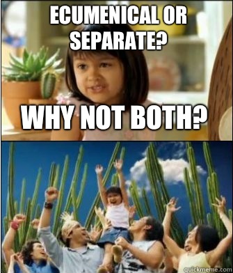 Why not both? Ecumenical or separate?  Why not both