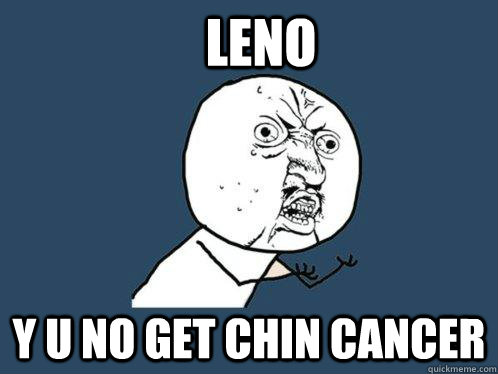 leno y u no get chin cancer  Y U No