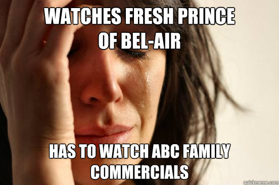 Watches Fresh prince 
of bel-air HAS TO WATCH ABC FAMILY COMMERCIALS  First World Problems
