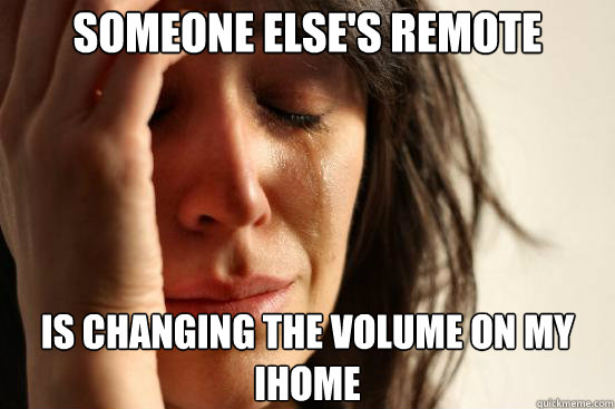 someone else's remote is changing the volume on my iHome  First World Problems
