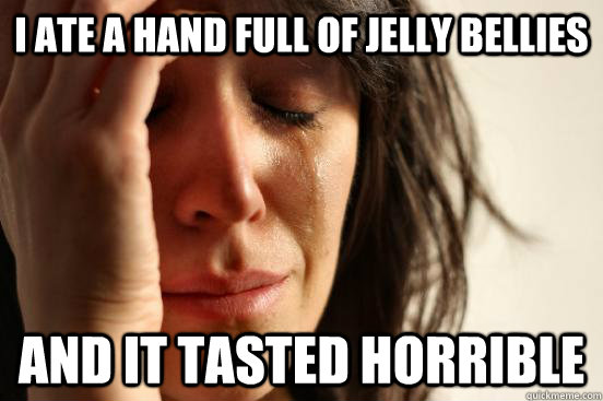 I ate a hand full of Jelly Bellies And it tasted horrible  First World Problems
