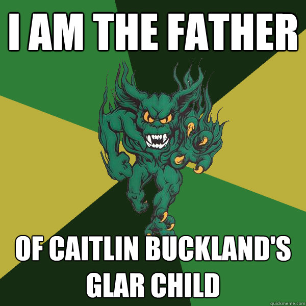 I am the father of Caitlin buckland's glar child  Green Terror