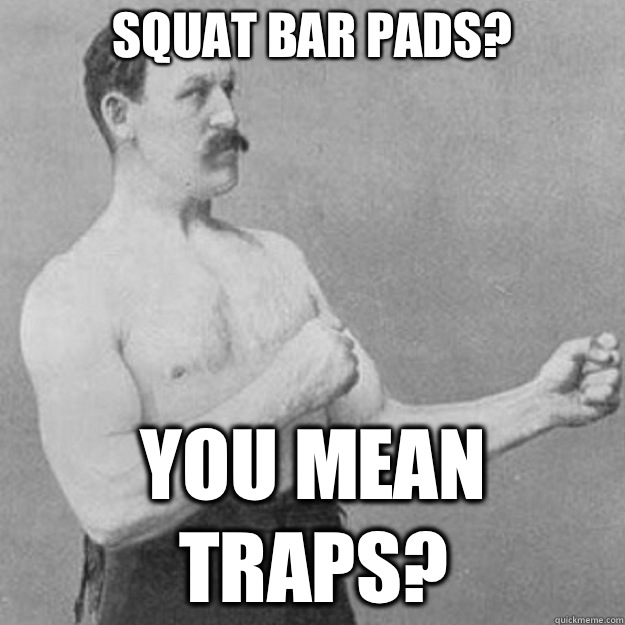 Squat bar pads? You mean traps? - Squat bar pads? You mean traps?  overly manly man