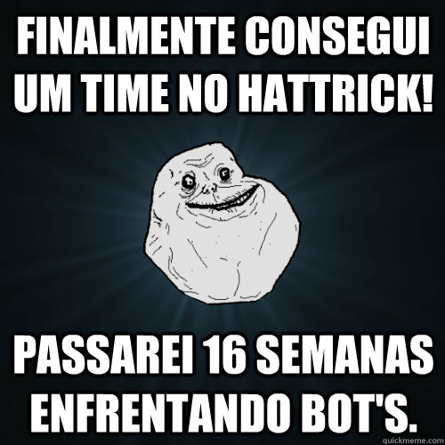 Finalmente consegui um time no Hattrick! Passarei 16 semanas enfrentando BOT's.  Forever Alone