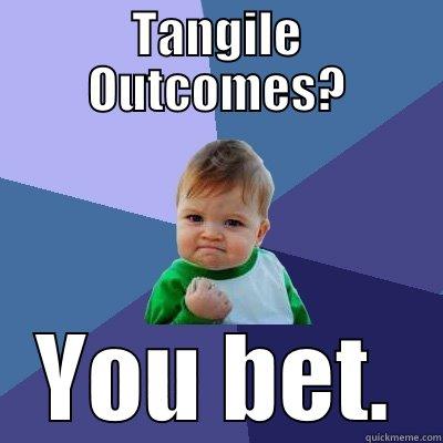 TANGILE OUTCOMES? YOU BET. Success Kid