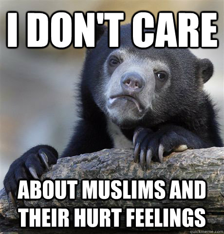 I don't care about muslims and their hurt feelings - I don't care about muslims and their hurt feelings  Confession Bear