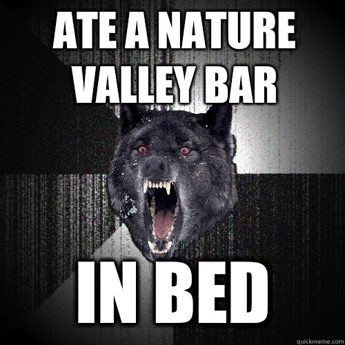 ate a nature valley bar in bed  Insanity Wolf