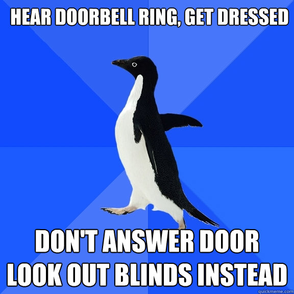 hear doorbell ring, get dressed Don't answer door look out blinds instead  Socially Awkward Penguin