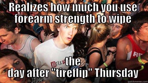 REALIZES HOW MUCH YOU USE FOREARM STRENGTH TO WIPE THE DAY AFTER 