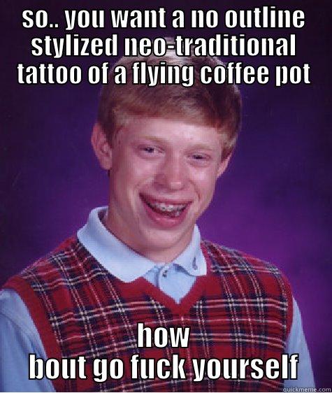 SO.. YOU WANT A NO OUTLINE STYLIZED NEO-TRADITIONAL TATTOO OF A FLYING COFFEE POT HOW BOUT GO FUCK YOURSELF Bad Luck Brian