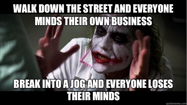 Walk down the street and everyone minds their own business Break into a jog and everyone loses their minds  Joker Mind Loss