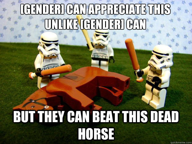 [Gender] can appreciate this unlike [gender] can but they can beat this dead horse - [Gender] can appreciate this unlike [gender] can but they can beat this dead horse  Misc
