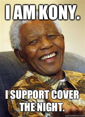 I AM KONY.  I support cover the night.   