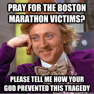 Pray for the Boston marathon victims? please tell me how your god prevented this tragedy  Condescending Wonka