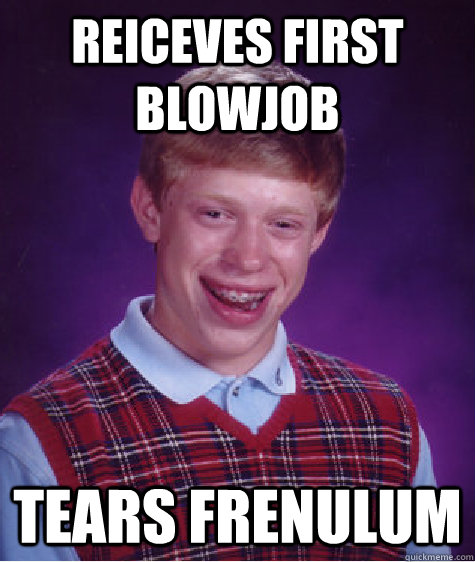 reiceves first blowjob tears frenulum  Bad Luck Brian