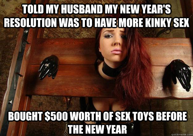 Told My Husband my new year's resolution was to have more kinky sex Bought $500 worth of sex toys before the new year - Told My Husband my new year's resolution was to have more kinky sex Bought $500 worth of sex toys before the new year  First World BDSM Problems