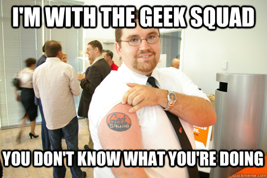 I'm with the geek squad You don't know what you're doing  GeekSquad Gus