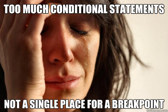 Too much conditional statements Not a single place for a breakpoint  First World Problems
