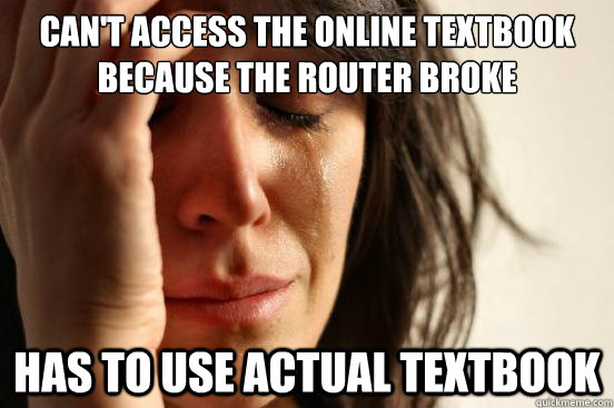 Can't access the online textbook because the router broke Has to use actual textbook  First World Problems