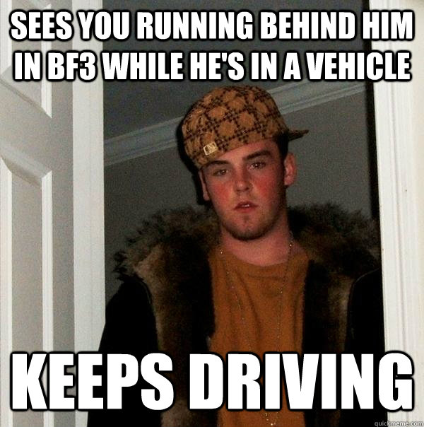 Sees you running behind him in Bf3 while he's in a vehicle Keeps driving - Sees you running behind him in Bf3 while he's in a vehicle Keeps driving  Scumbag Steve