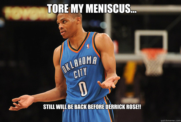 still will be back before Derrick Rose!! tore my meniscus...  Russell Westbrook