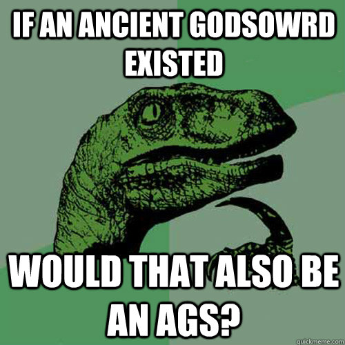 If an ancient godsowrd existed  Would that also be an AGS? - If an ancient godsowrd existed  Would that also be an AGS?  Philosoraptor