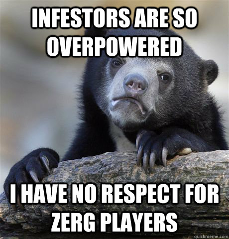 Infestors are so overpowered I have no respect for zerg players  Confession Bear