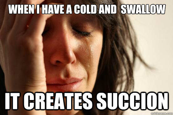 when i have a cold and  swallow  it creates succion - when i have a cold and  swallow  it creates succion  First World Problems