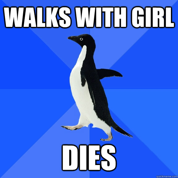 Walks with girl DIES  Socially Awkward Penguin