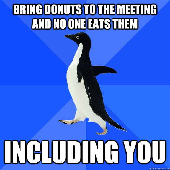 Bring donuts to the meeting and no one eats them Including you  Socially Awkward Penguin