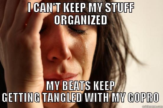 I CAN'T KEEP MY STUFF ORGANIZED MY BEATS KEEP GETTING TANGLED WITH MY GOPRO First World Problems