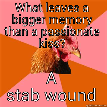WHAT LEAVES A BIGGER MEMORY THAN A PASSIONATE KISS? A STAB WOUND Anti-Joke Chicken