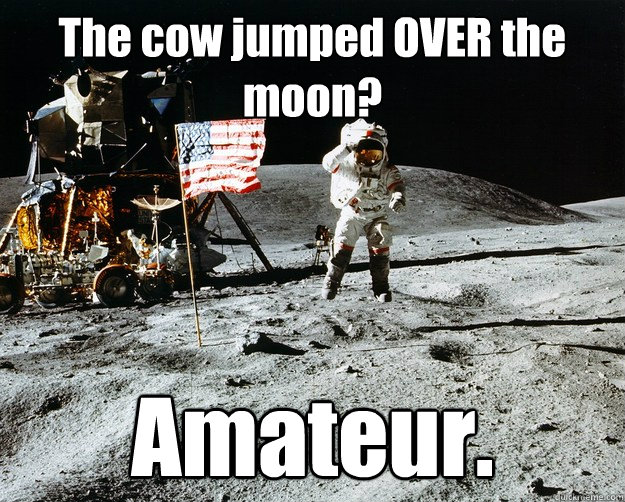 The cow jumped OVER the moon? Amateur.  Unimpressed Astronaut