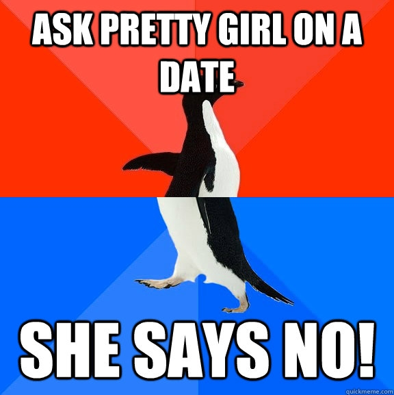 Ask pretty girl on a date She says no!  Socially Awesome Awkward Penguin